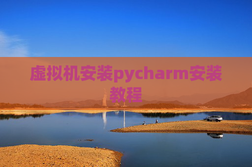 虚拟机安装pycharm安装教程
