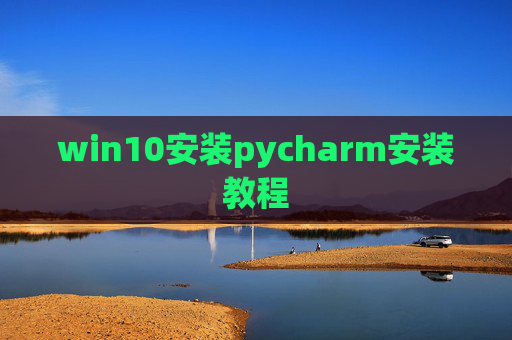 win10安装pycharm安装教程 win10安装pycharm安装教程